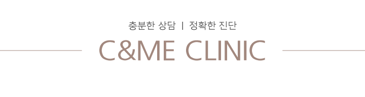 충분한 상담  |  정확한 진단 C&ME CLINIC